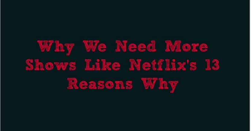 why we need more shows like 13 Reasons Why