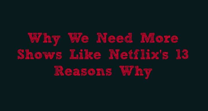 Why We Need More Shows Like Netflix 13 Reasons Why