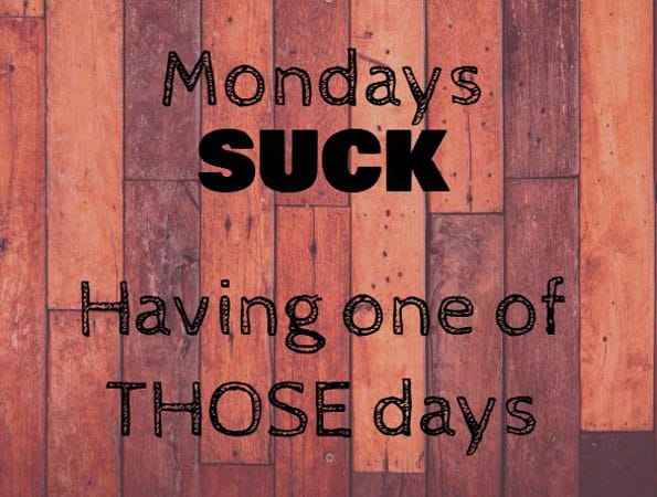 Mondays Suck….When You Have One of THOSE Days