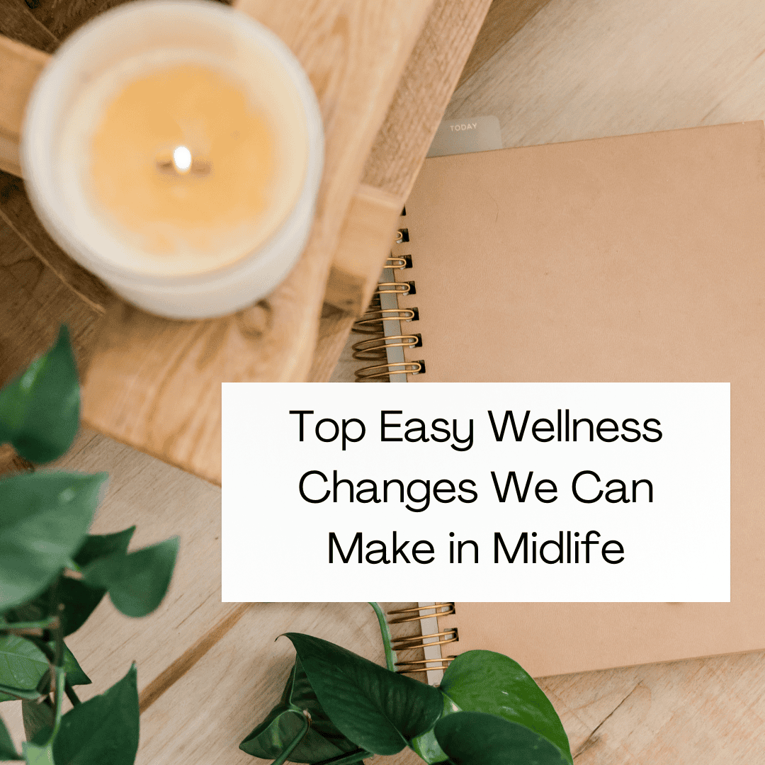 Top Easy Wellness Changes We Can Make in Midlife